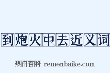 到炮火中去近义词是什么意思的图片